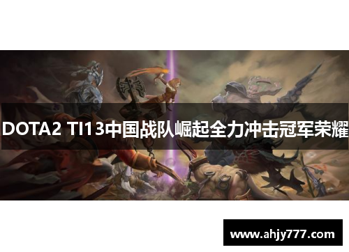 DOTA2 TI13中国战队崛起全力冲击冠军荣耀