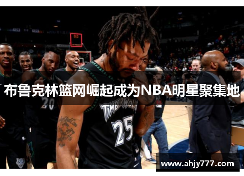 布鲁克林篮网崛起成为NBA明星聚集地